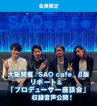（会員限定）大阪開催『SAO cafe』 β版 リポート＆「プロデューサー座談会」収録音声公開！ 