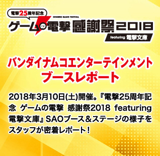 「電撃25周年記念　ゲームの電撃感謝祭2018　featuring 電撃文庫」 バンダイナムコエンターテインメント ブースレポート 