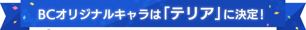 BCオリジナルキャラは「テリア」に決定！