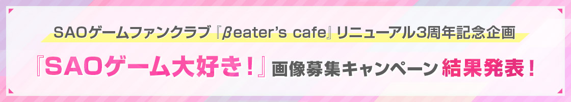 SAOゲームファンクラブ『βeater’s cafe』リニューアル3周年記念企画『SAOゲーム大好き！』画像募集キャンペーン結果発表！