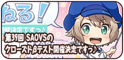 第39回 SAOVSのクローズドβテスト開催決定ですっ♪